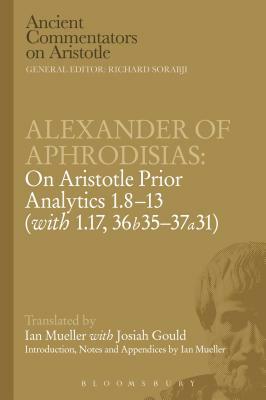 Alexander of Aphrodisias: On Aristotle Prior Analytics: 1.8-13 (with 1.17, 36b35-37a31) by Victor Caston