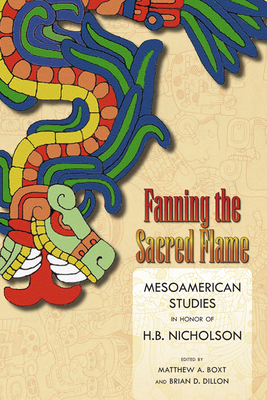 Fanning the Sacred Flame: Mesoamerican Studies in Honor of H. B. Nicholson by 