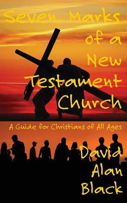 Seven Marks of a New Testament Church: A Guide for Christians of All Ages by David Alan Black