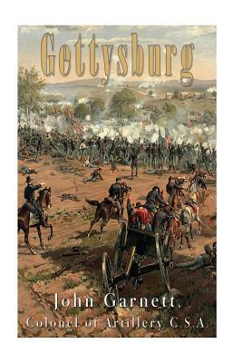 Gettysburg: A Complete Historical Narrative of the Battle of Gettysburg, and the Campaign Preceding It by John Garnett