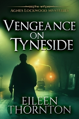 Vengeance On Tyneside (Agnes Lockwood Mysteries Book 3) by Eileen Thornton