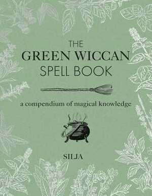 The Green Wiccan Spell Book: A compendium of magical knowledge by Silja