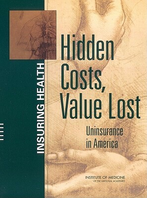 Hidden Costs, Value Lost: Uninsurance in America by Committee on the Consequences of Uninsur, Institute of Medicine, Board on Health Care Services