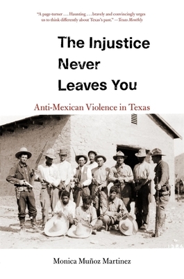 The Injustice Never Leaves You: Anti-Mexican Violence in Texas by Monica Muñoz Martinez