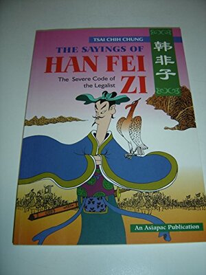 The Sayings Of Han Fei Zi: The Severe Code Of The Legalist by Han Feizi