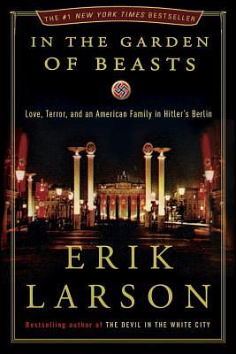 In the Garden of Beasts: Love, Terror, and an American Family in Hitler's Berlin by Erik Larson