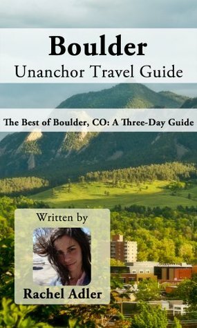 Boulder Unanchor Travel Guide - The Best of Boulder, CO: A Three-Day Guide by Rachel Adler