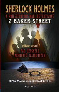 Sherlock Holmes a příležitostní malí detektivové z Baker Street: Pád úžasných akrobatů Zalindových. Případ první by Tracy Mack, Michael Citrin