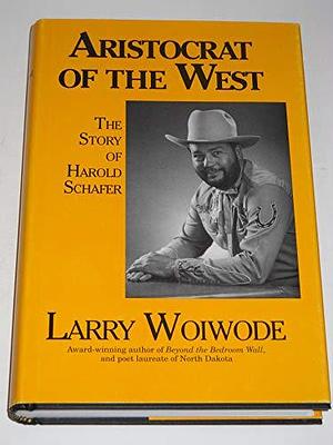 Aristocrat of the West: The Story of Harold Schafer by Larry Woiwode