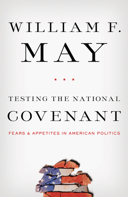 Testing the National Covenant: Fears and Appetites in American Politics by William F. May