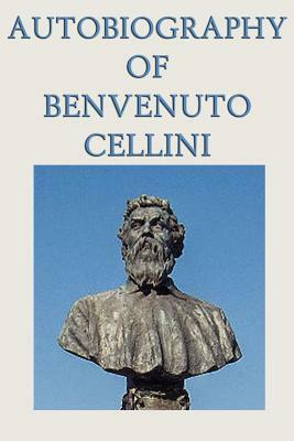 Autobiography of Benvenuto Cellini by Benvenuto Cellini