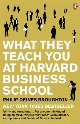 What They Teach You At Harvard Business School: My Two Years Inside The Cauldron Of Capitalism by Philip Delves Broughton