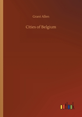 Cities of Belgium by Grant Allen