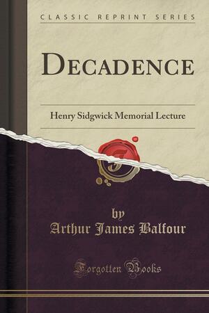 Decadence: Henry Sidgwick Memorial Lecture by Arthur James Balfour