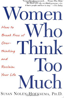 Women Who Think Too Much: How to Break Free of Overthinking and Reclaim Your Life by Susan Nolen-Hoeksema