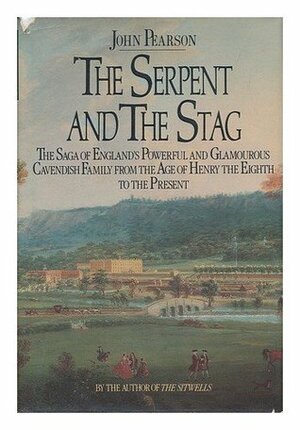 The Serpent and the Stag: The Saga of England's Powerful and Glamourous Cavendish Family from the Age of Henry the Eighth to the Present by John George Pearson