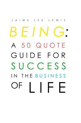 Being: A 50 Quote Guide For Success In The Business Of Life by Jaime Lewis