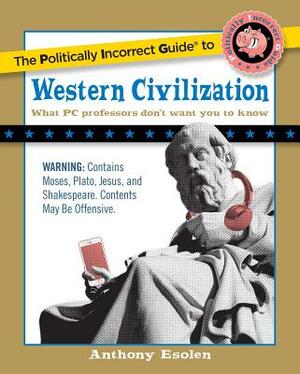 The Politically Incorrect Guide to Western Civilization by Anthony Esolen