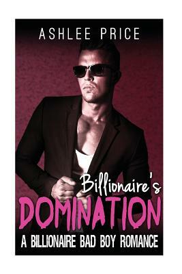 Billionaire's Domination: An Alpha Billionaire BDSM Romance by Ashlee Price
