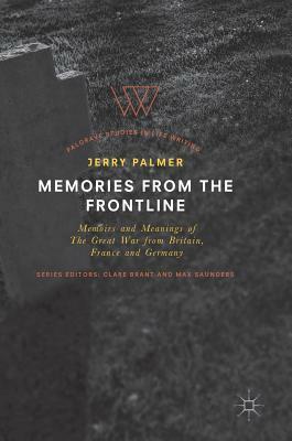 Memories from the Frontline: Memoirs and Meanings of the Great War from Britain, France and Germany by Jerry Palmer