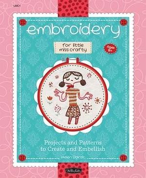 Embroidery for Little Miss Crafty: Projects and Patterns to Create and Embellish by Helen Dardik, Helen Dardik