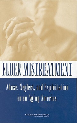 Elder Mistreatment: Abuse, Neglect, and Exploitation in an Aging America by Committee on Law and Justice, Division of Behavioral and Social Scienc, National Research Council