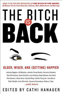 The Bitch Is Back: Older, Wiser, and (Getting) Happier by Sandra Tsing Loh, Kate Christensen, Jill Bialosky, Susanna Sonnenberg, Cynthia Kling, Debora L. Spar, Anna March, Lynn Darling, Jennifer Finney Boylan, Erin White, Rabia Hussein, Veronica Chambers, Grace O'Malley, Kerry Herlihy, Robin Rinaldi, Ann Hood, Sarah Crichton, Karen Karbo, Hope Edelman, Julianna Baggott, Kathy Thomas, Lizzie Skurnick, Hazel McClay, Claire Johnson, Pam Houston, Cathi Hanauer