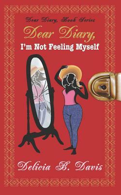 Dear Diary, I'm Not Feeling Myself: A Young Adult Novel by Delicia B. Davis