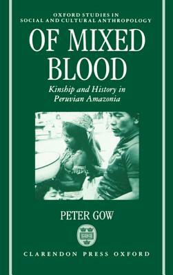 Of Mixed Blood: Kinship and History in Peruvian Amazonia by Peter Gow