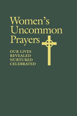 Women's Uncommon Prayers: Our Lives Revealed, Nurtured, Celebrated by Elizabeth Geitz