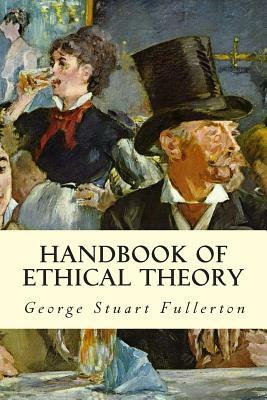 Handbook of Ethical Theory by George Stuart Fullerton