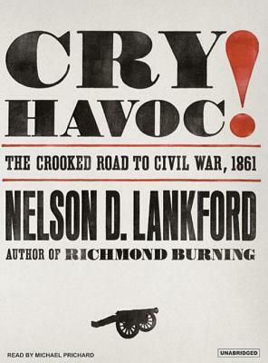 Cry Havoc!: The Crooked Road to Civil War, 1861 by Nelson D. Lankford