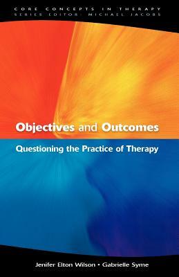 Objectives and Outcomes: Questioning the Practice of Therapy by Gabrielle Syme, Jenifer Elton Wilson