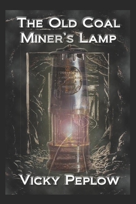 The Old Coal Miner's Lamp by Vicky Anne Peplow, Vicky Peplow