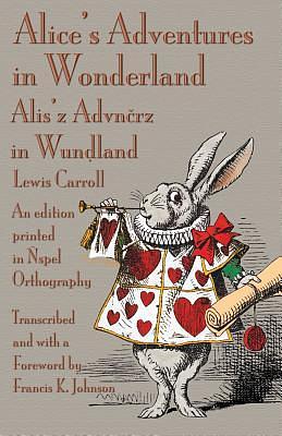 Alice's Adventures in Wonderland = Alis's Advnčrz in Wunḍland: An Edition Printed in Nspel Orthography by John Tenniel, Francis K. Johnson, Lewis Carroll, Lewis Carroll