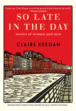 So Late in the Day: Stories of Women and Men by Claire Keegan