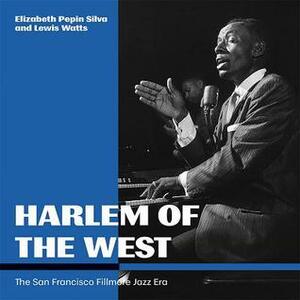 Harlem of the West: The San Francisco Fillmore Jazz Era by Lewis Watts, Elizabeth Pepin Silva