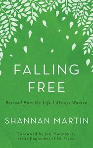 Falling Free: Rescued from the Life I Always Wanted by Shannan Martin