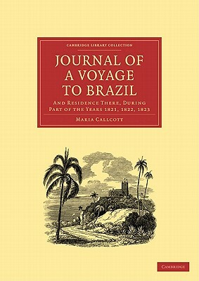 Journal of a Voyage to Brazil, and Residence There, During Part of the Years 1821, 1822, 1823 by Maria Callcott