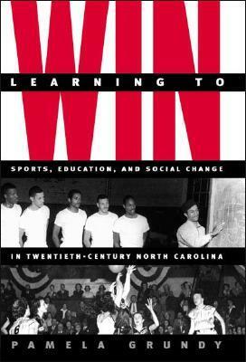 Learning to Win: Sports, Education, and Social Change in Twentieth-Century North Carolina by Pamela Grundy