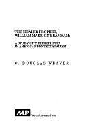 The Healer-prophet, William Marrion Branham: A Study of the Prophetic in American Pentecostalism by C. Douglas Weaver