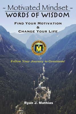 Motivated Mindset - Words of Wisdom: Find Your Motivation and Change Your Life! (How to Be Successful with Uplifting Inspirational Quotes and Words to by Ryan J. Mathias
