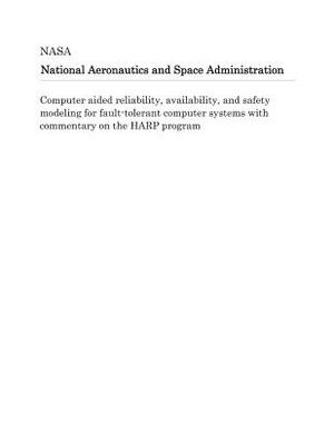 Computer Aided Reliability, Availability, and Safety Modeling for Fault-Tolerant Computer Systems with Commentary on the Harp Program by National Aeronautics and Space Adm Nasa