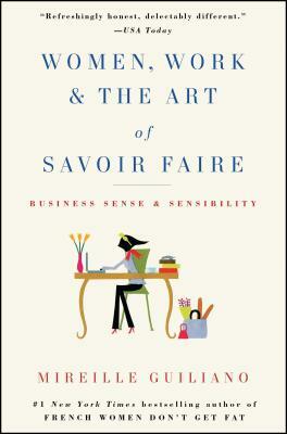 Women, Work & the Art of Savoir Faire: Business Sense & Sensibility by Mireille Guiliano