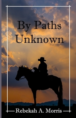 By Paths Unknown by Rebekah A. Morris