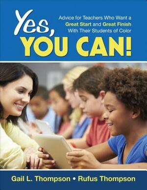 Yes, You Can!: Advice for Teachers Who Want a Great Start and a Great Finish with Their Students of Color by Rufus Thompson, Gail L. Thompson