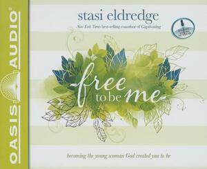 Free to Be Me: Becoming the Young Woman God Created You to Be by Stasi Eldredge