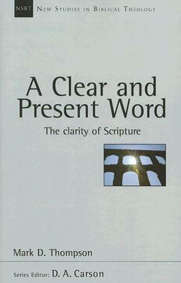 A Clear and Present Word: The Clarity of Scripture by Mark D. Thompson