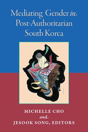 Mediating Gender in Post-Authoritarian South Korea by Jesook Song, Michelle Cho