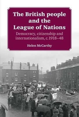 The British People and the League of Nations: Democracy, Citizenship and Internationalism, C. 1918-45 by Helen McCarthy